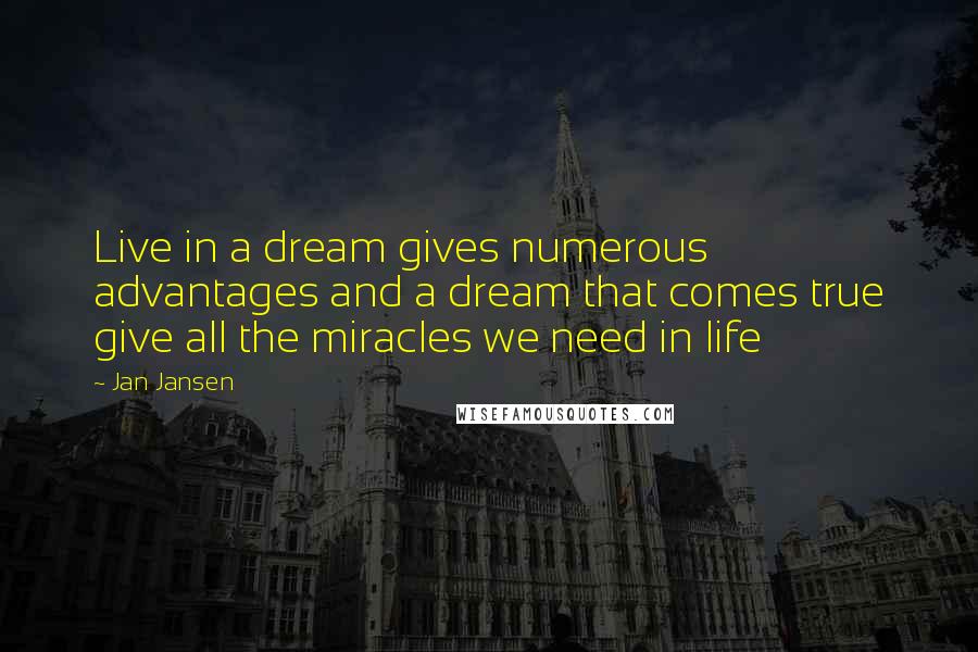 Jan Jansen Quotes: Live in a dream gives numerous advantages and a dream that comes true give all the miracles we need in life