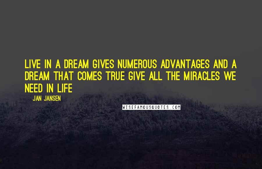 Jan Jansen Quotes: Live in a dream gives numerous advantages and a dream that comes true give all the miracles we need in life
