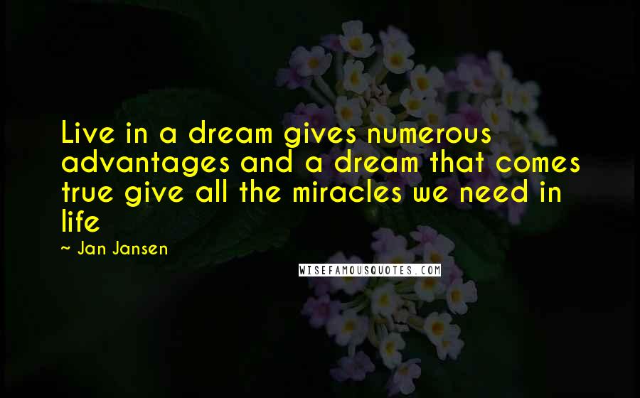 Jan Jansen Quotes: Live in a dream gives numerous advantages and a dream that comes true give all the miracles we need in life