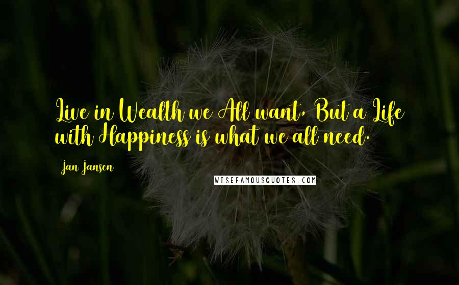 Jan Jansen Quotes: Live in Wealth we All want, But a Life with Happiness is what we all need.