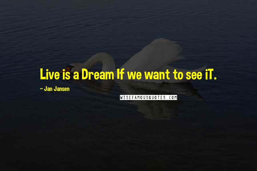 Jan Jansen Quotes: Live is a Dream If we want to see iT.