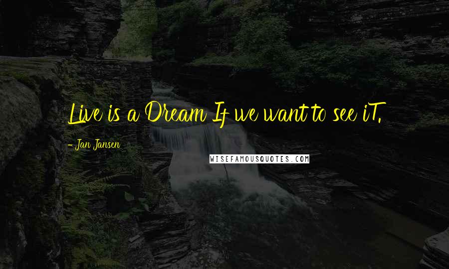 Jan Jansen Quotes: Live is a Dream If we want to see iT.