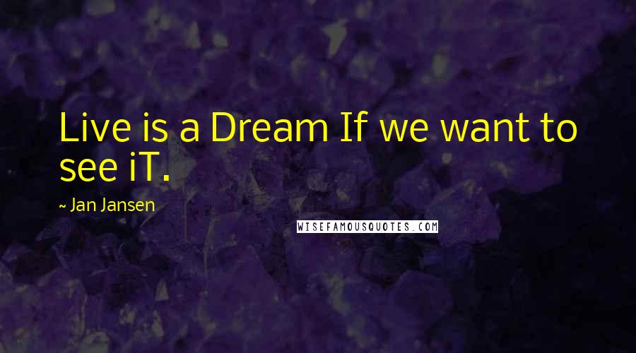 Jan Jansen Quotes: Live is a Dream If we want to see iT.