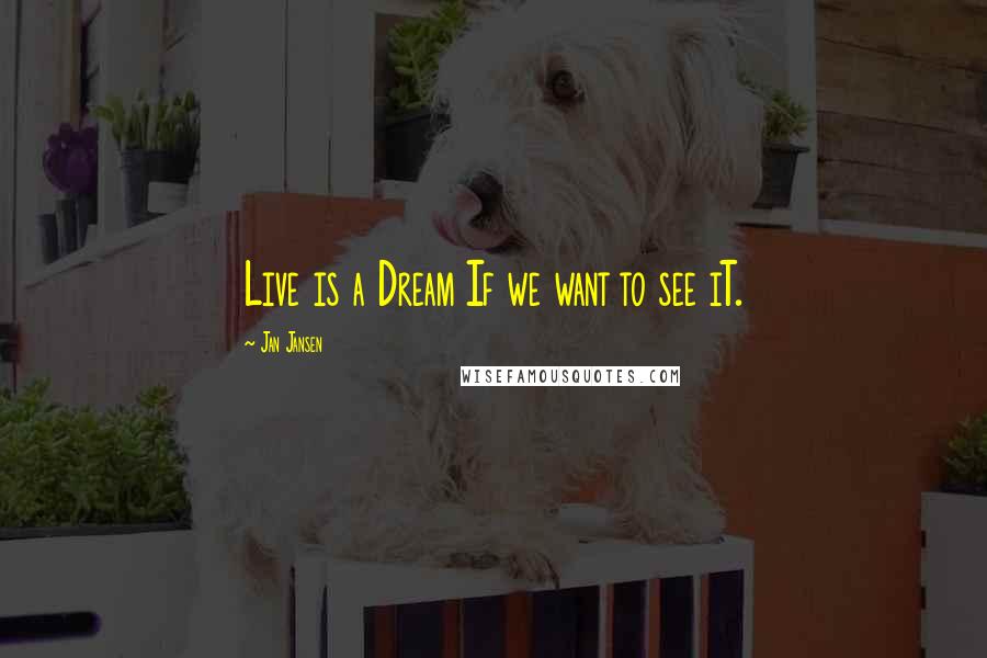 Jan Jansen Quotes: Live is a Dream If we want to see iT.