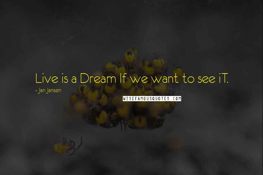 Jan Jansen Quotes: Live is a Dream If we want to see iT.