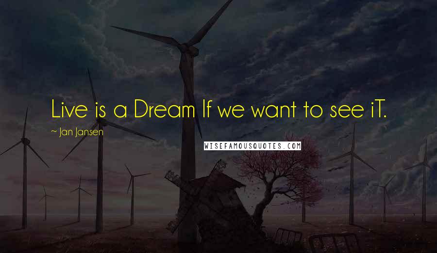 Jan Jansen Quotes: Live is a Dream If we want to see iT.