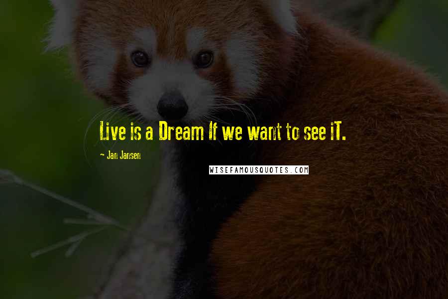 Jan Jansen Quotes: Live is a Dream If we want to see iT.