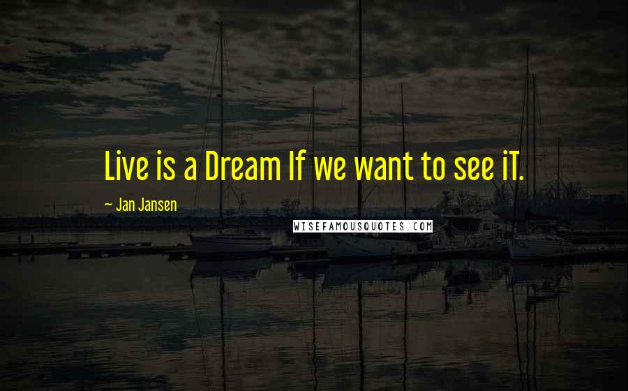 Jan Jansen Quotes: Live is a Dream If we want to see iT.