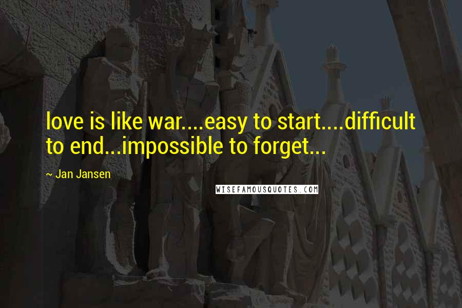 Jan Jansen Quotes: love is like war....easy to start....difficult to end...impossible to forget...