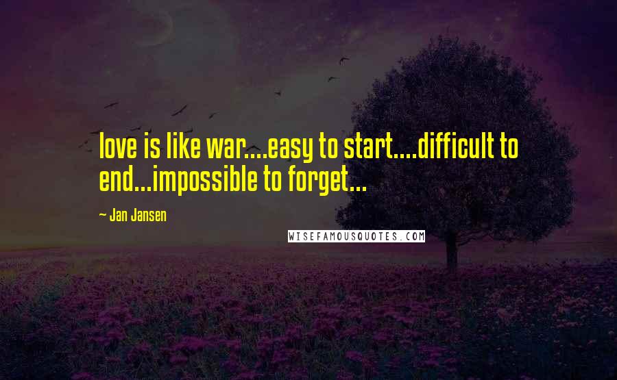 Jan Jansen Quotes: love is like war....easy to start....difficult to end...impossible to forget...