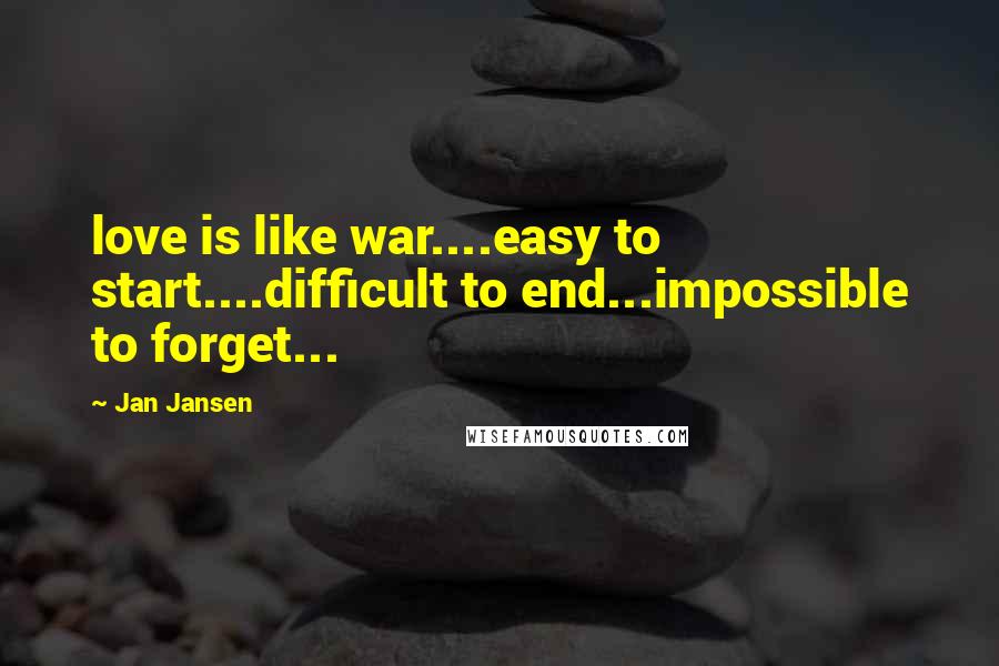 Jan Jansen Quotes: love is like war....easy to start....difficult to end...impossible to forget...