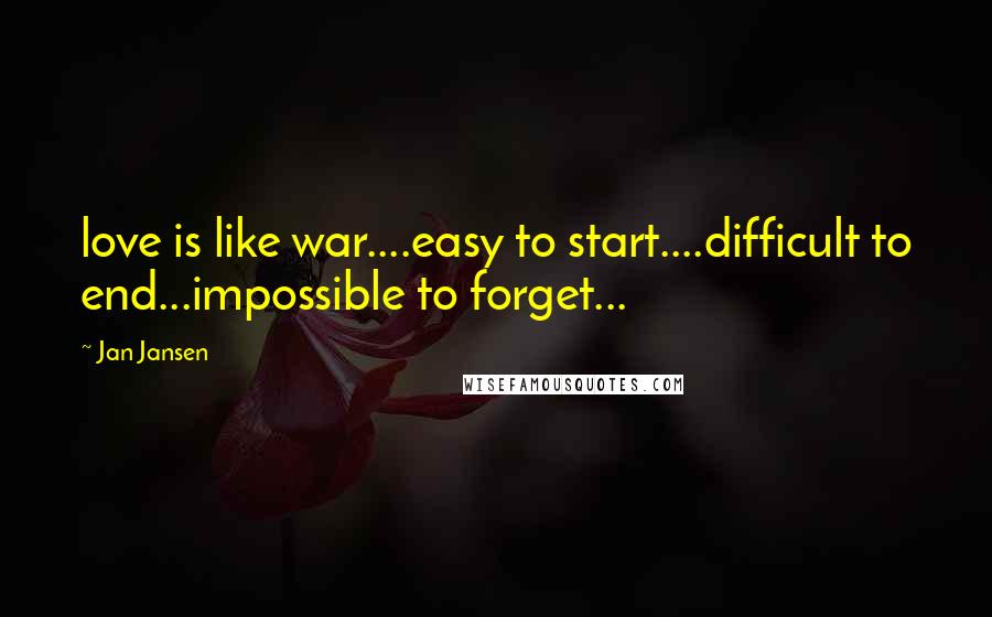 Jan Jansen Quotes: love is like war....easy to start....difficult to end...impossible to forget...