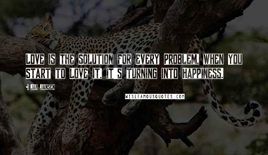Jan Jansen Quotes: Love is the Solution for Every Problem, when You Start to Love it, it's turning into Happiness.
