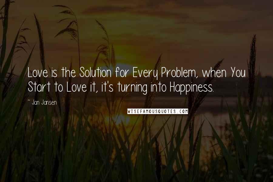Jan Jansen Quotes: Love is the Solution for Every Problem, when You Start to Love it, it's turning into Happiness.