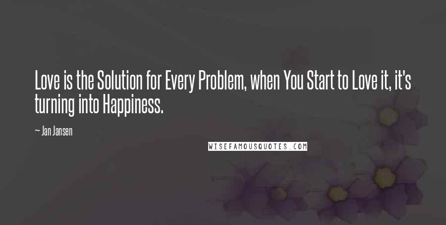 Jan Jansen Quotes: Love is the Solution for Every Problem, when You Start to Love it, it's turning into Happiness.