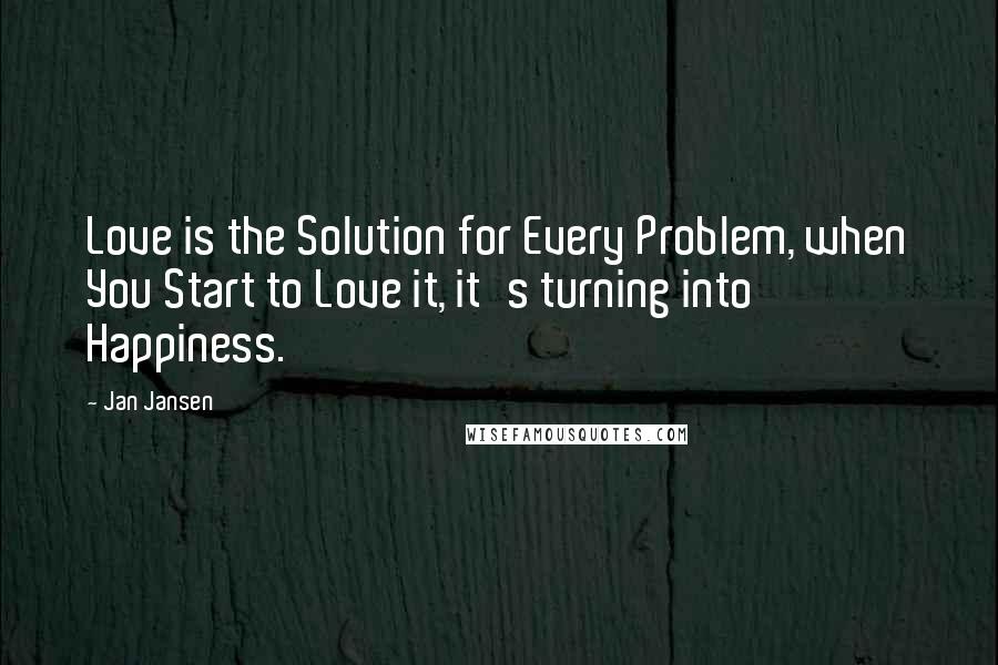Jan Jansen Quotes: Love is the Solution for Every Problem, when You Start to Love it, it's turning into Happiness.