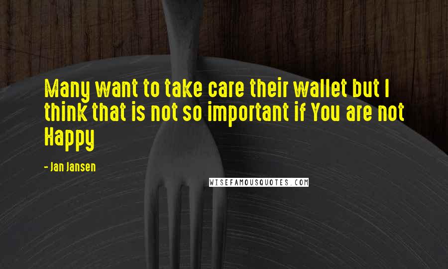 Jan Jansen Quotes: Many want to take care their wallet but I think that is not so important if You are not Happy