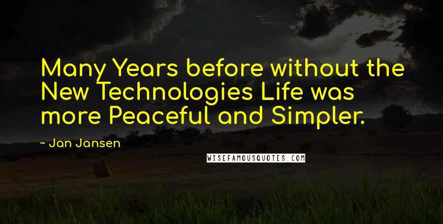 Jan Jansen Quotes: Many Years before without the New Technologies Life was more Peaceful and Simpler.