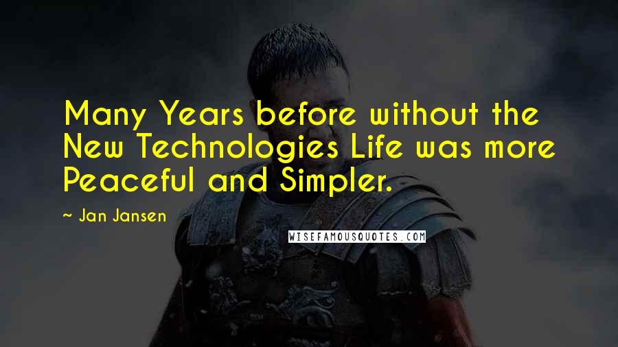 Jan Jansen Quotes: Many Years before without the New Technologies Life was more Peaceful and Simpler.