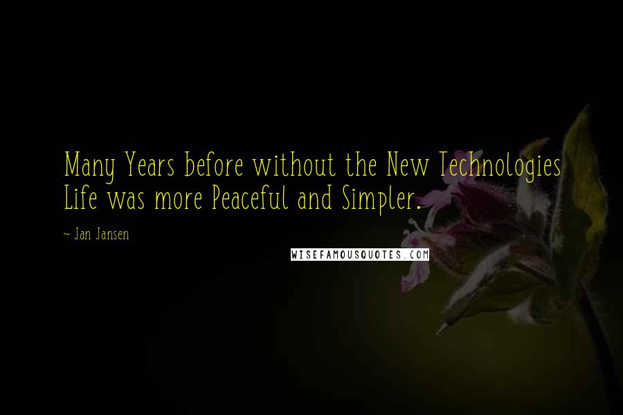 Jan Jansen Quotes: Many Years before without the New Technologies Life was more Peaceful and Simpler.