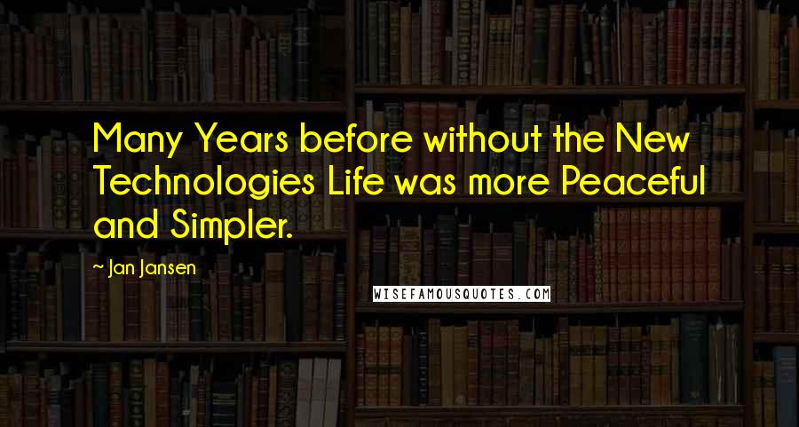 Jan Jansen Quotes: Many Years before without the New Technologies Life was more Peaceful and Simpler.