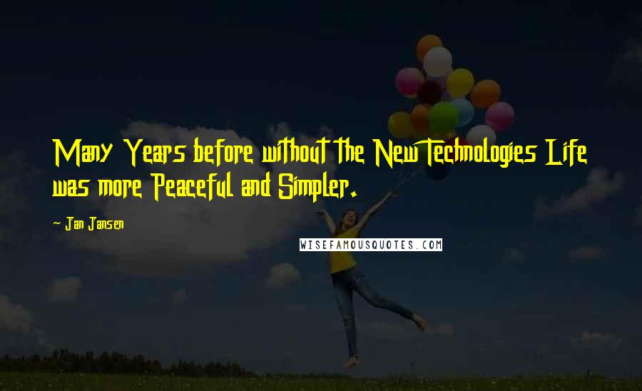 Jan Jansen Quotes: Many Years before without the New Technologies Life was more Peaceful and Simpler.