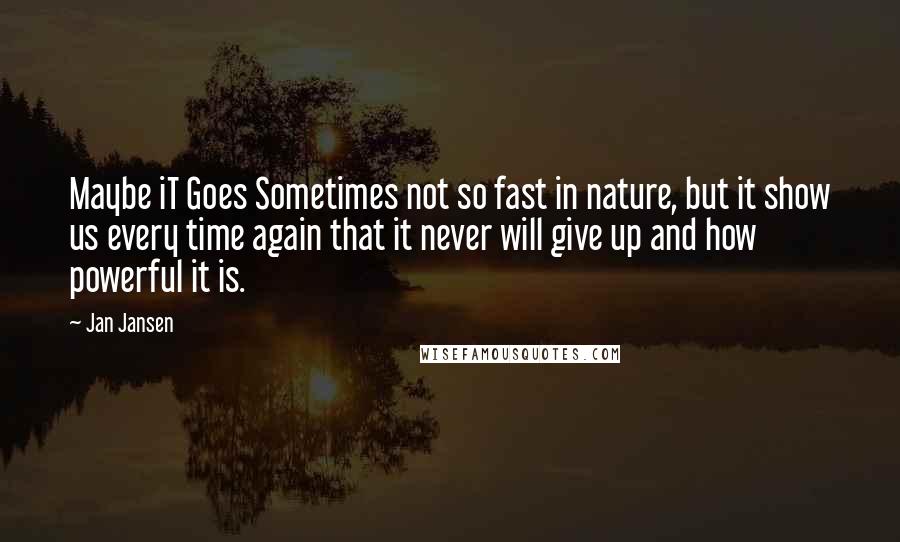 Jan Jansen Quotes: Maybe iT Goes Sometimes not so fast in nature, but it show us every time again that it never will give up and how powerful it is.