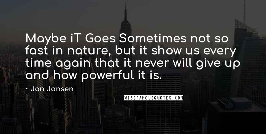 Jan Jansen Quotes: Maybe iT Goes Sometimes not so fast in nature, but it show us every time again that it never will give up and how powerful it is.