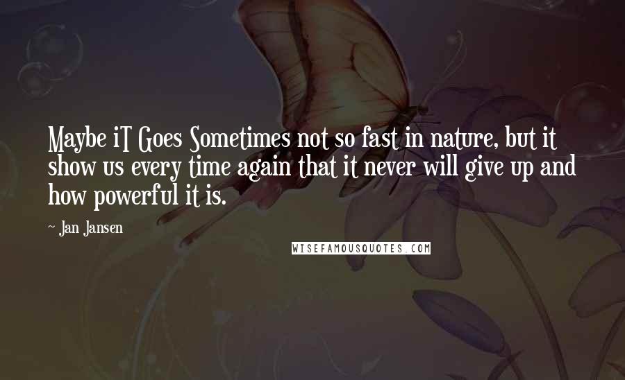 Jan Jansen Quotes: Maybe iT Goes Sometimes not so fast in nature, but it show us every time again that it never will give up and how powerful it is.