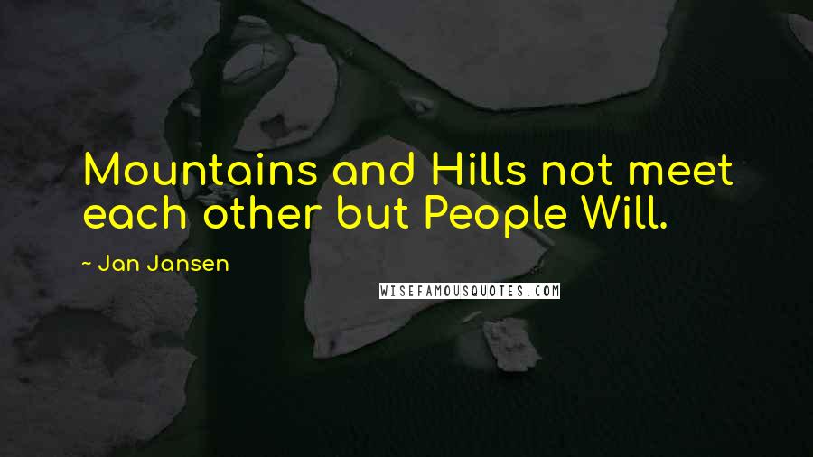 Jan Jansen Quotes: Mountains and Hills not meet each other but People Will.