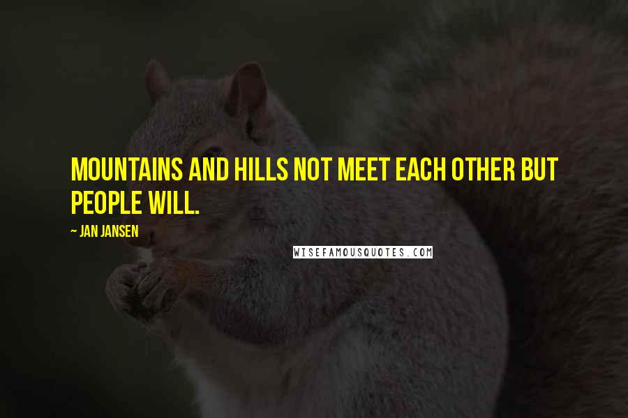 Jan Jansen Quotes: Mountains and Hills not meet each other but People Will.
