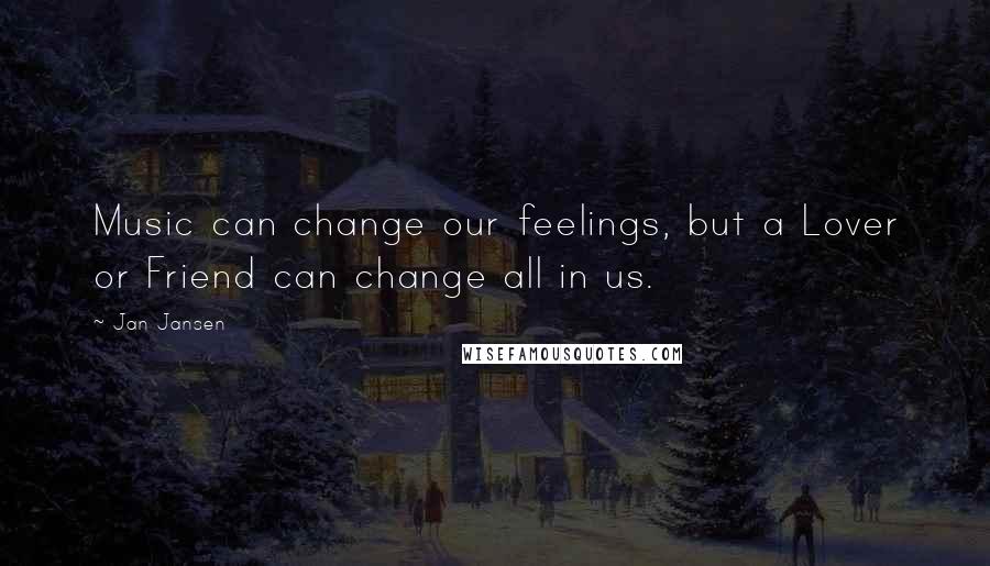 Jan Jansen Quotes: Music can change our feelings, but a Lover or Friend can change all in us.