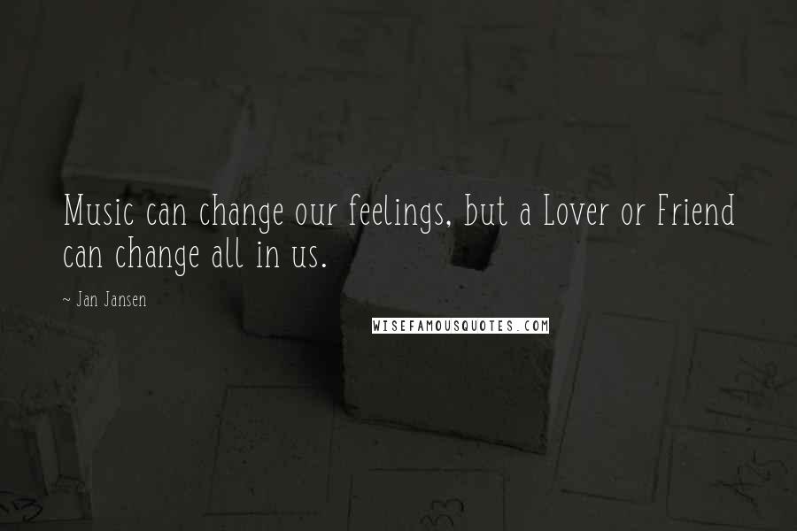 Jan Jansen Quotes: Music can change our feelings, but a Lover or Friend can change all in us.