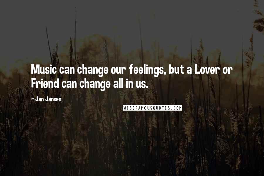 Jan Jansen Quotes: Music can change our feelings, but a Lover or Friend can change all in us.