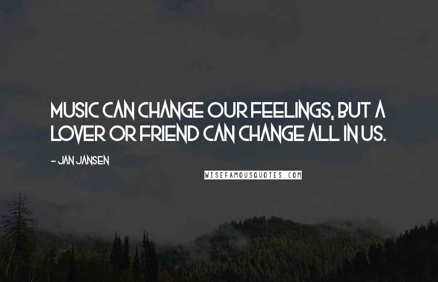 Jan Jansen Quotes: Music can change our feelings, but a Lover or Friend can change all in us.