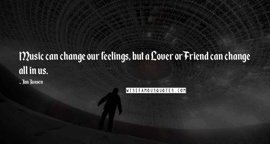 Jan Jansen Quotes: Music can change our feelings, but a Lover or Friend can change all in us.