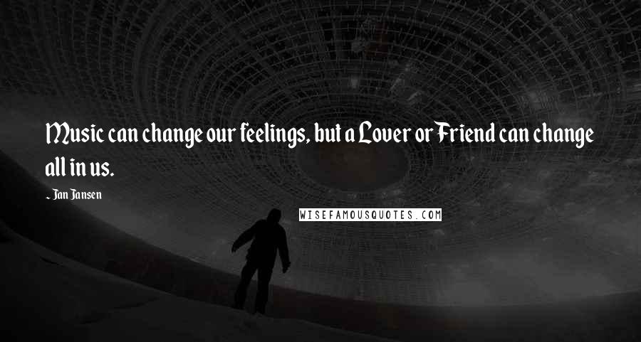 Jan Jansen Quotes: Music can change our feelings, but a Lover or Friend can change all in us.