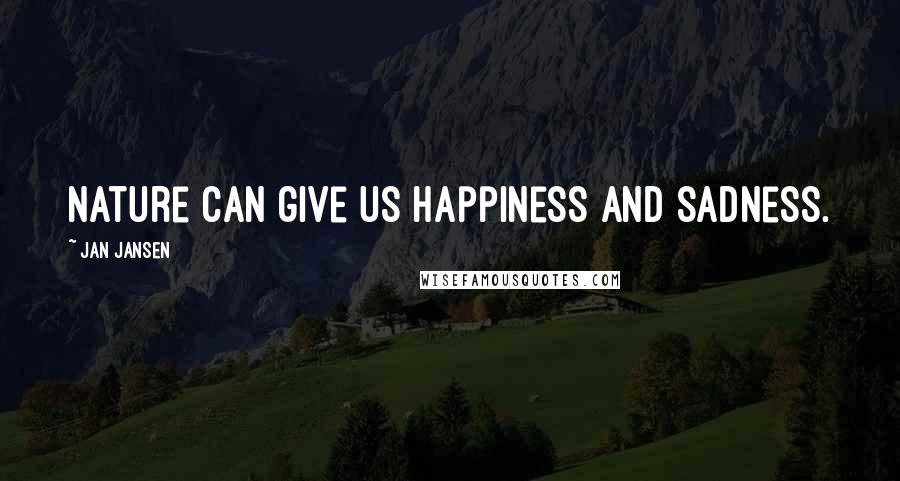 Jan Jansen Quotes: Nature can give us happiness and sadness.