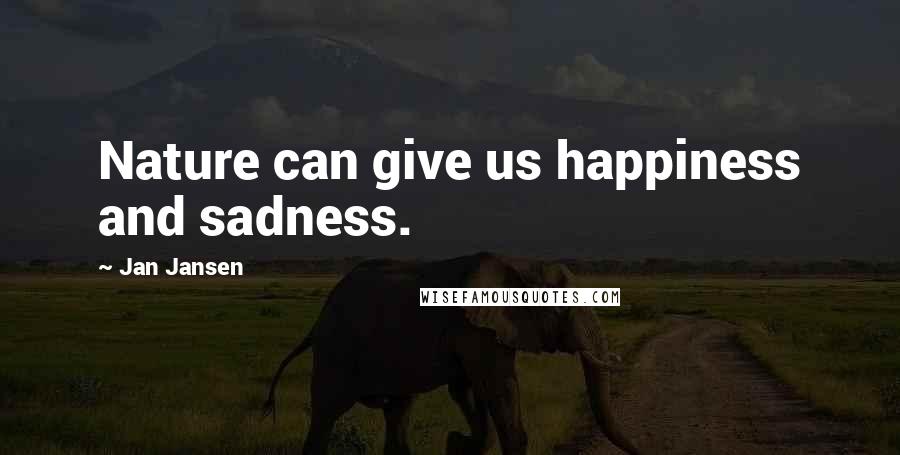 Jan Jansen Quotes: Nature can give us happiness and sadness.