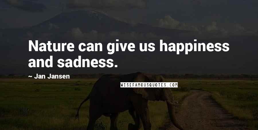 Jan Jansen Quotes: Nature can give us happiness and sadness.