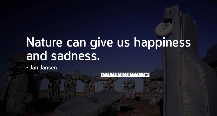 Jan Jansen Quotes: Nature can give us happiness and sadness.