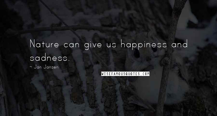 Jan Jansen Quotes: Nature can give us happiness and sadness.