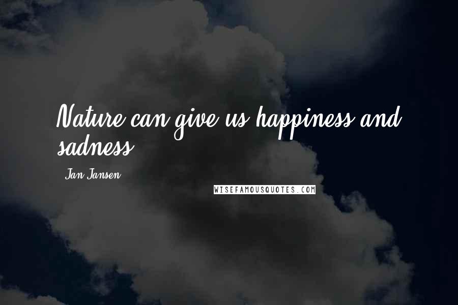 Jan Jansen Quotes: Nature can give us happiness and sadness.