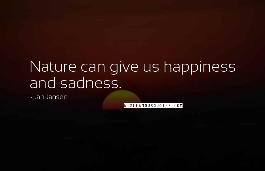 Jan Jansen Quotes: Nature can give us happiness and sadness.