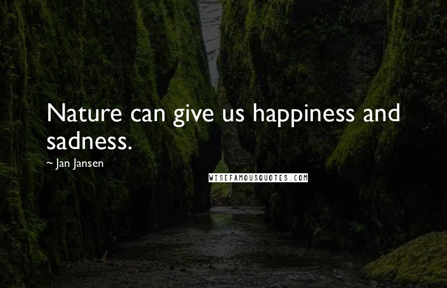 Jan Jansen Quotes: Nature can give us happiness and sadness.