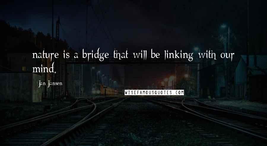 Jan Jansen Quotes: nature is a bridge that will be linking with our mind.