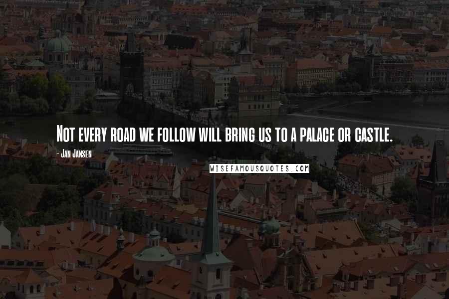 Jan Jansen Quotes: Not every road we follow will bring us to a palace or castle.