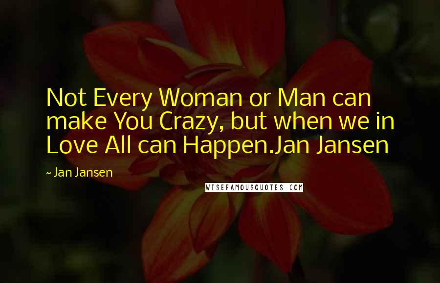 Jan Jansen Quotes: Not Every Woman or Man can make You Crazy, but when we in Love All can Happen.Jan Jansen