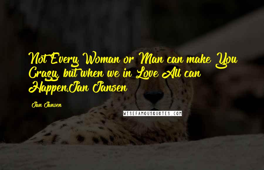 Jan Jansen Quotes: Not Every Woman or Man can make You Crazy, but when we in Love All can Happen.Jan Jansen