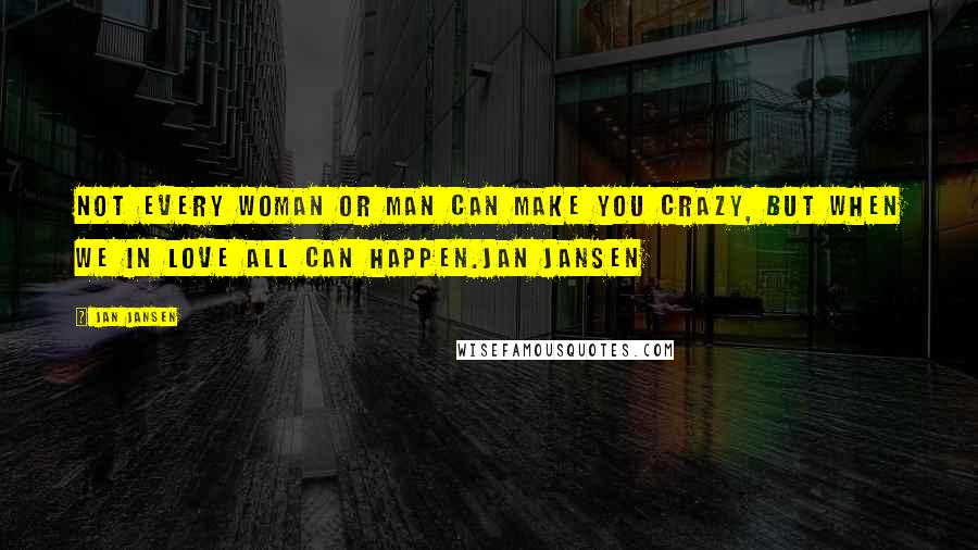 Jan Jansen Quotes: Not Every Woman or Man can make You Crazy, but when we in Love All can Happen.Jan Jansen